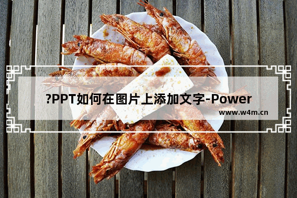 ?PPT如何在图片上添加文字-PowerPoint演示文稿中在图片上写文字的方法教程