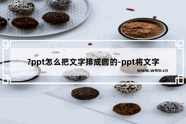 ?ppt怎么把文字排成圆的-ppt将文字排列成圆形的方法