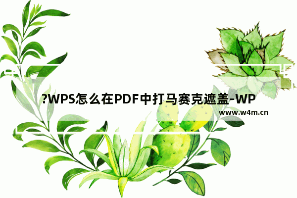 ?WPS怎么在PDF中打马赛克遮盖-WPS电脑版中无痕遮盖内容的方法教程