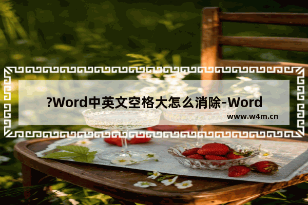 ?Word中英文空格大怎么消除-Word文档中消除英文字母间的较大空格的方法教程