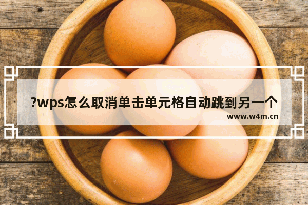 ?wps怎么取消单击单元格自动跳到另一个单元格上-wps表格单击单元格出现跳格的解决方法