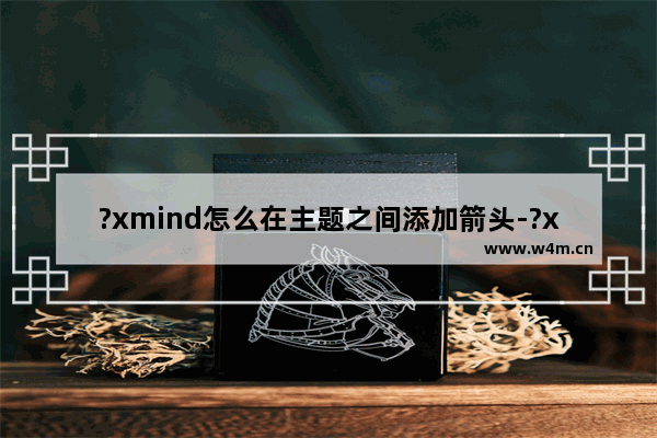 ?xmind怎么在主题之间添加箭头-?xmind在两个主题之间加上箭头的方法