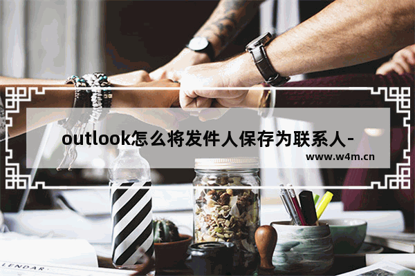 outlook怎么将发件人保存为联系人-outlook将发件人添加到通讯录的方法