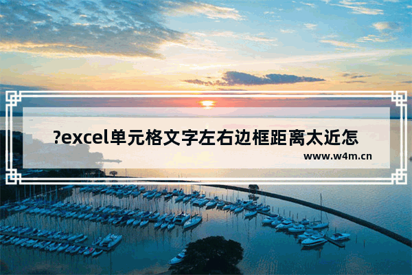 ?excel单元格文字左右边框距离太近怎么办-excel单元格文字靠边框太近的解决方法