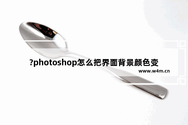 ?photoshop怎么把界面背景颜色变成白色-?photoshop将界面配色方案调整为白色的方法