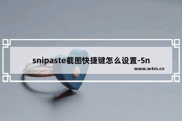 snipaste截图快捷键怎么设置-Snipaste设置截图快捷键的方法