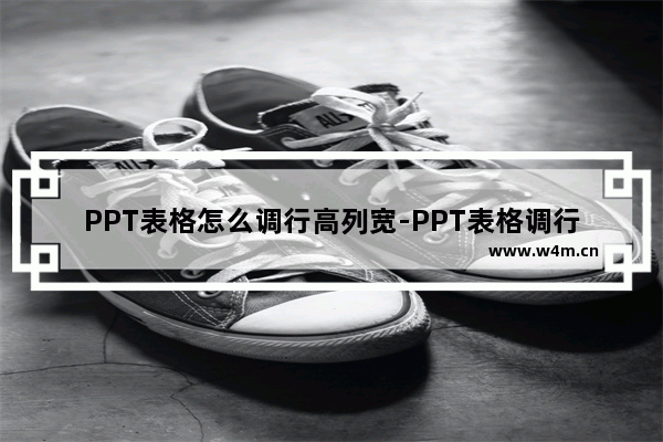 PPT表格怎么调行高列宽-PPT表格调行高列宽的方法