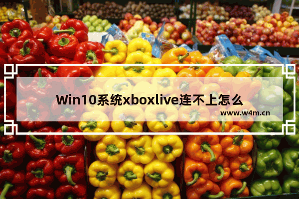 Win10系统xboxlive连不上怎么办-Win10系统xboxlive连不上的解决方法