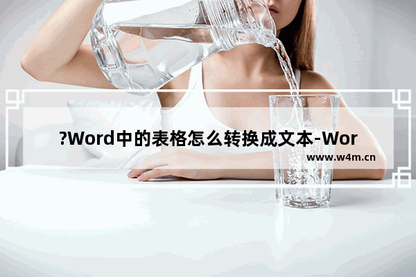 ?Word中的表格怎么转换成文本-Word文档中将表格转换成文本的方法教程