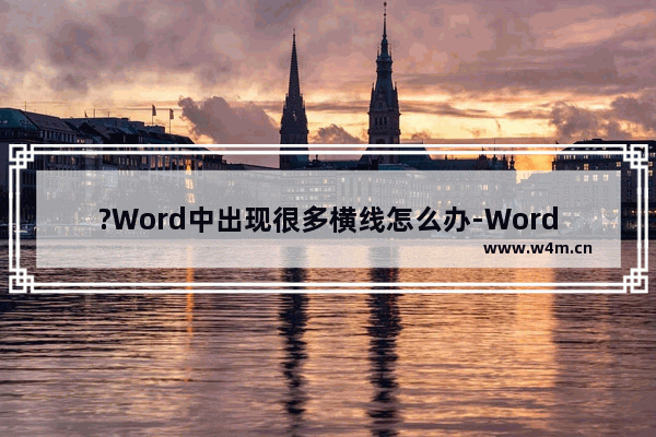 ?Word中出现很多横线怎么办-Word文档中取消整页出现的横线的方法教程