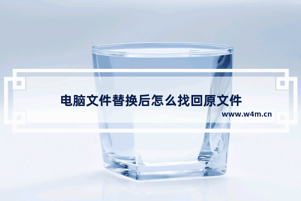 电脑文件替换后怎么找回原文件