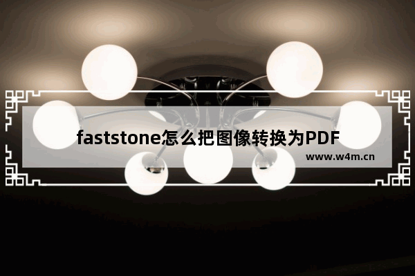 faststone怎么把图像转换为PDF文件-faststone capture将图像批量转换为PDF文件的方法