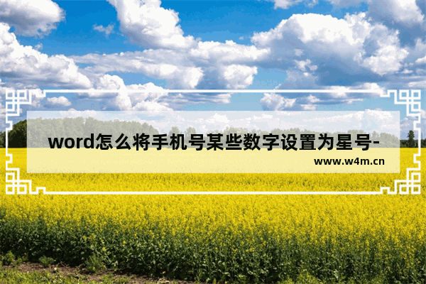 word怎么将手机号某些数字设置为星号-word将手机号某些数字设置为星号的方法