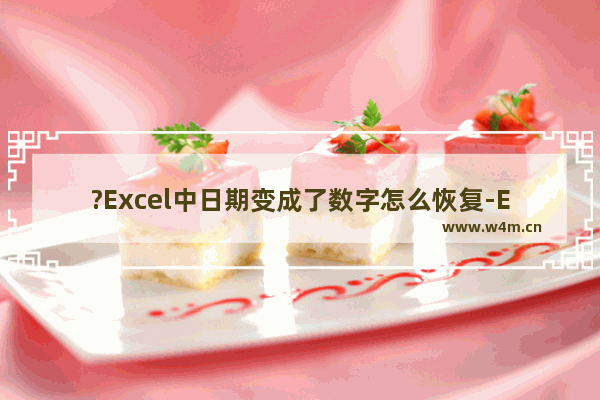 ?Excel中日期变成了数字怎么恢复-Excel表格中解决打日期会变成数字的方法教程