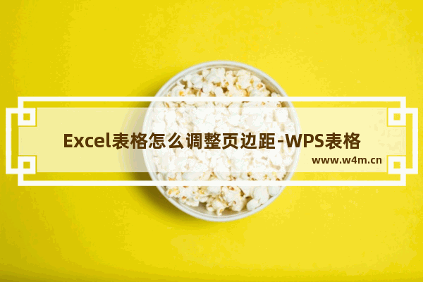 Excel表格怎么调整页边距-WPS表格调整页边距大小的方法