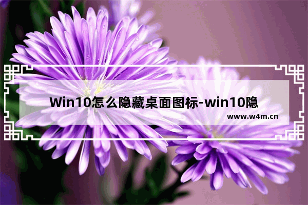 Win10怎么隐藏桌面图标-win10隐藏桌面图标的方法