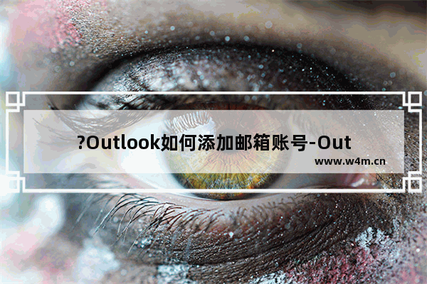 ?Outlook如何添加邮箱账号-Outlook邮箱中增加多个邮箱账号的方法教程