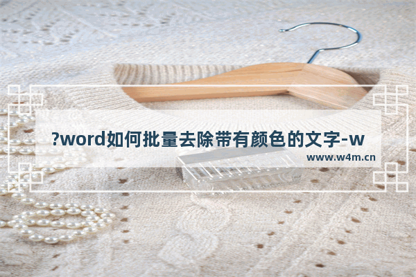 ?word如何批量去除带有颜色的文字-word文档将全文带有一样颜色的文字删除的方法