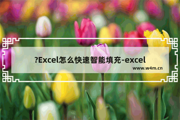 ?Excel怎么快速智能填充-excel将表格中使用快速智能填充功能的方法教程