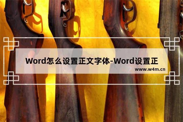 Word怎么设置正文字体-Word设置正文字体的方法