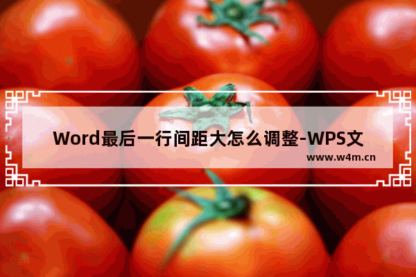 Word最后一行间距大怎么调整-WPS文档段落最后一行的字间距变得特别宽的解决方法