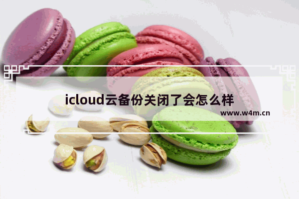 icloud云备份关闭了会怎么样