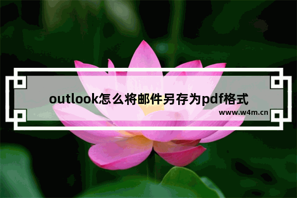 outlook怎么将邮件另存为pdf格式-outlook把邮件内容存储为pdf格式的方法