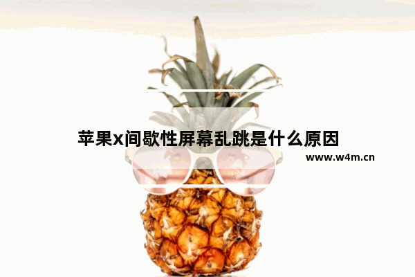 苹果x间歇性屏幕乱跳是什么原因