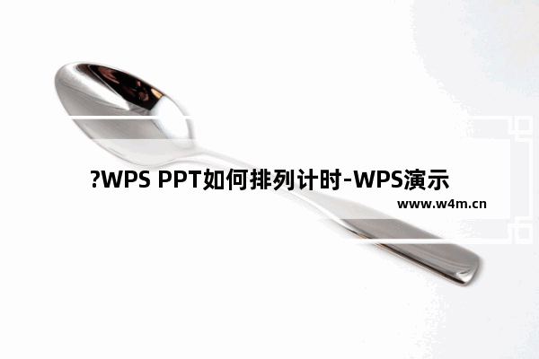 ?WPS PPT如何排列计时-WPS演示文稿电脑版使用排练计时放映的方法教程