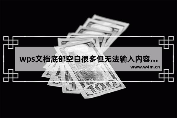 wps文档底部空白很多但无法输入内容怎么办-wps文档底部有几行空白输入不上文字的解决方法