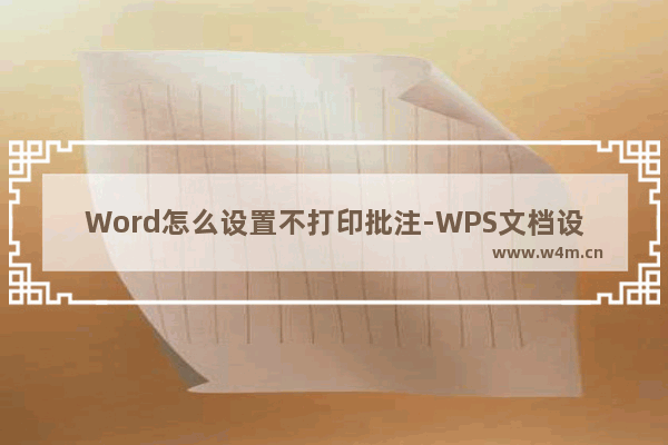 Word怎么设置不打印批注-WPS文档设置不打印批注和修订内容的方法