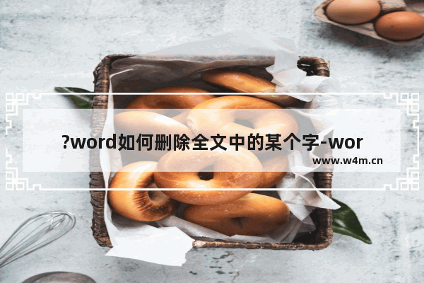 ?word如何删除全文中的某个字-word将全篇文档中的某个字词全部删除的方法