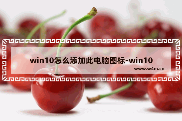 win10怎么添加此电脑图标-win10中添加我的电脑图标的方法