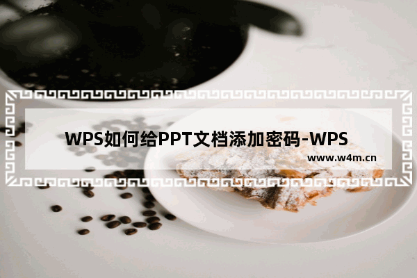 WPS如何给PPT文档添加密码-WPS PPT文件设置密码保护的方法