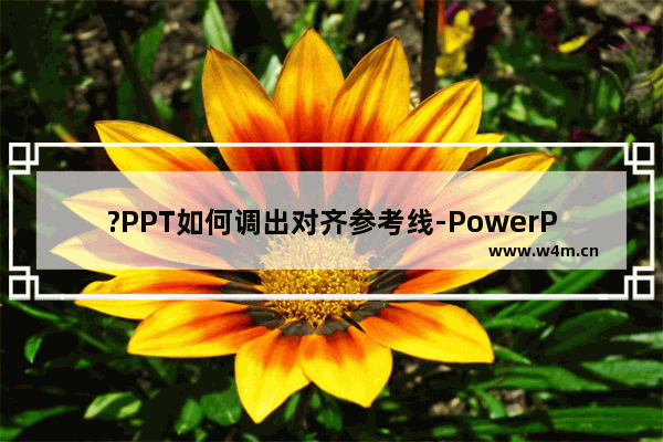 ?PPT如何调出对齐参考线-PowerPoint演示文稿中显示参考线的方法教程