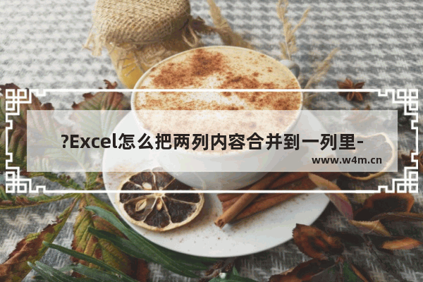 ?Excel怎么把两列内容合并到一列里-Excel表格中将两列数据合并到一列的方法教程