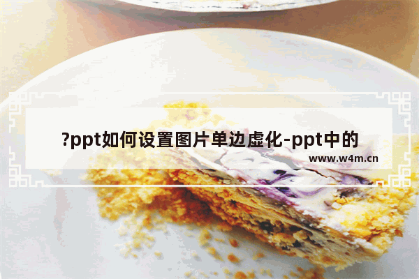 ?ppt如何设置图片单边虚化-ppt中的图片淡化某一边的方法