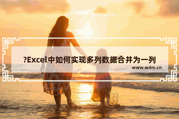 ?Excel中如何实现多列数据合并为一列-Excel表格中将两列数据合并在一列的方法教程