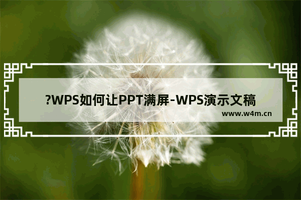 ?WPS如何让PPT满屏-WPS演示文稿中设置满屏显示的方法教程