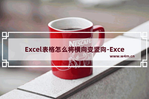 Excel表格怎么将横向变竖向-Excel表格横向变竖向的方法