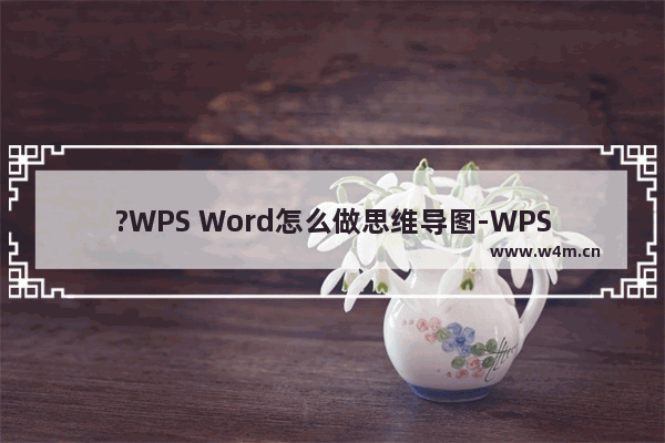 ?WPS Word怎么做思维导图-WPS文档中插入思维导图的方法教程