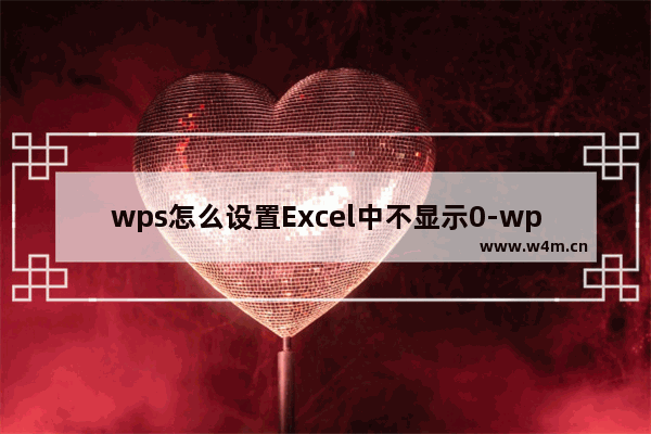 wps怎么设置Excel中不显示0-wps设置Excel表格中不显示零值的方法