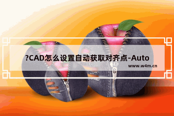 ?CAD怎么设置自动获取对齐点-AutoCAD中设置自动进行对齐点获取的方法教程