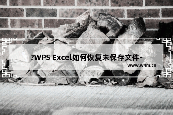 ?WPS Excel如何恢复未保存文件-WPS文表格中找回未保存文件的方法教程