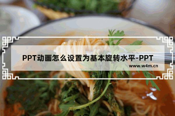 PPT动画怎么设置为基本旋转水平-PPT动画设置为基本旋转水平的方法