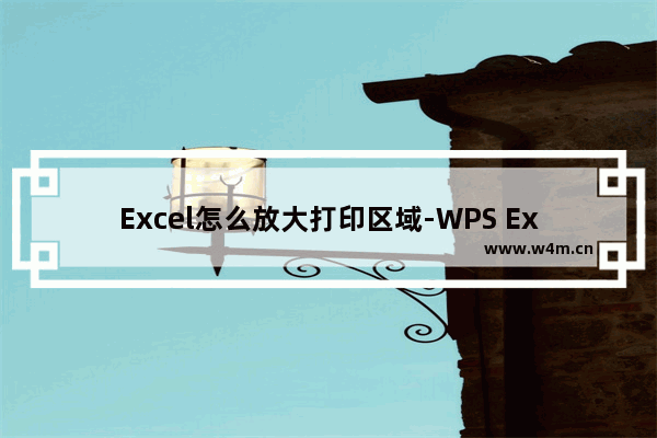 Excel怎么放大打印区域-WPS Excel设置放大打印区域的方法