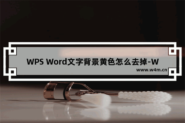 WPS Word文字背景黄色怎么去掉-WPS文档中去除文字底色的方法教程