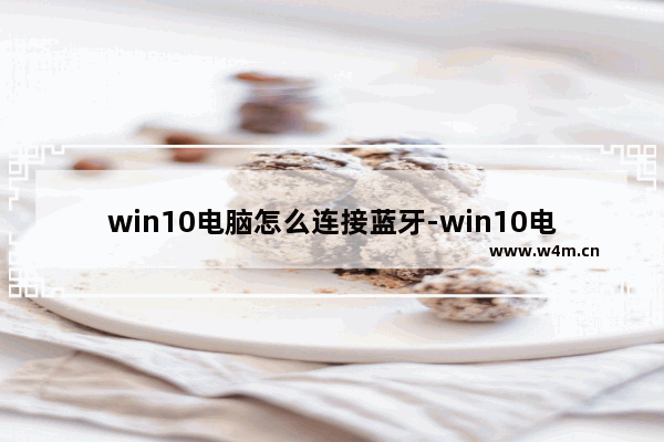 win10电脑怎么连接蓝牙-win10电脑添加蓝牙设备的方法