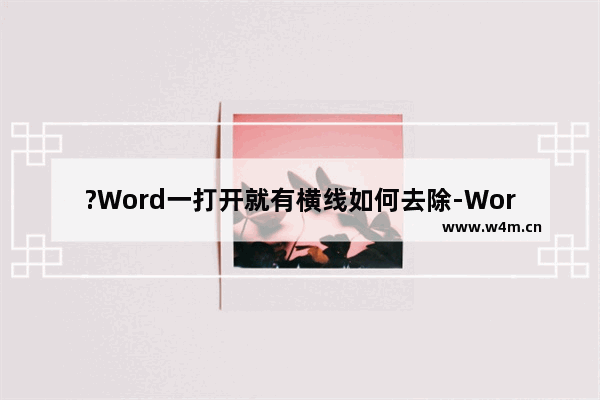 ?Word一打开就有横线如何去除-Word文档中去除文字下边横线的方法教程