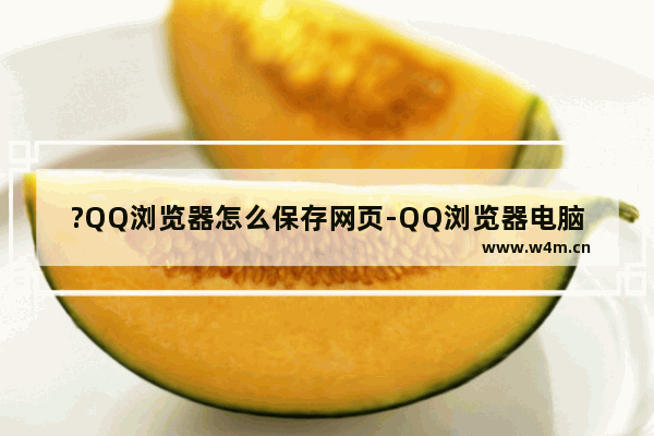 ?QQ浏览器怎么保存网页-QQ浏览器电脑版另存网页的方法教程